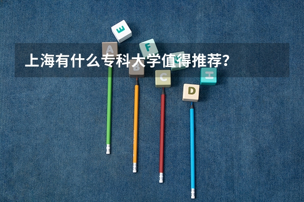 上海有什么专科大学值得推荐？