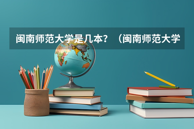 闽南师范大学是几本？（闽南师范大学是几本？）