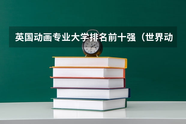 英国动画专业大学排名前十强（世界动画专业大学排名前十强）