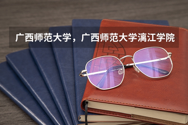广西师范大学，广西师范大学漓江学院与桂林师专的区别（请问广西师范大学是一本还是二本）