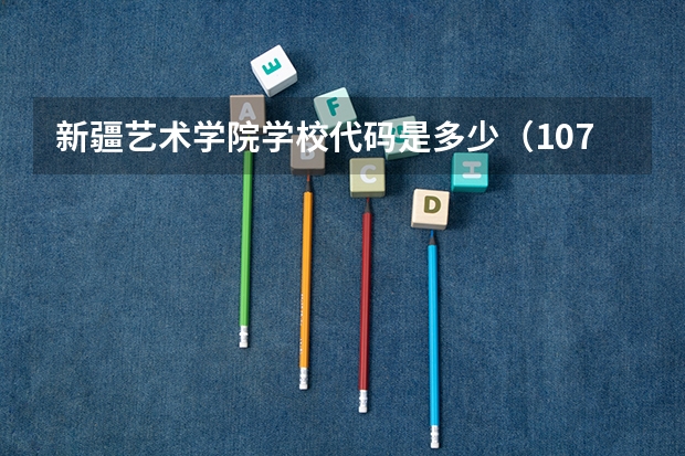 新疆艺术学院学校代码是多少（10768）