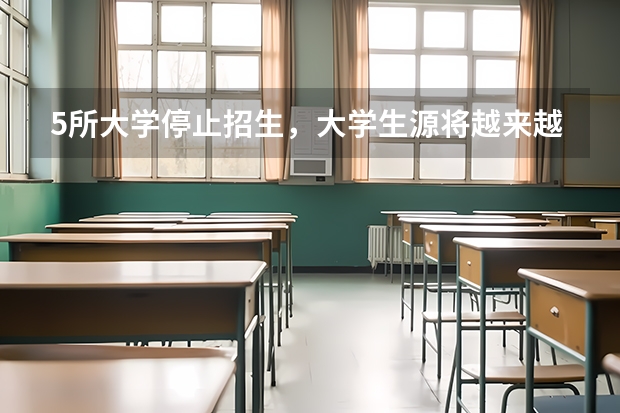 5所大学停止招生，大学生源将越来越少，你怎么看待？