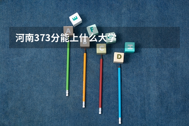 河南373分能上什么大学