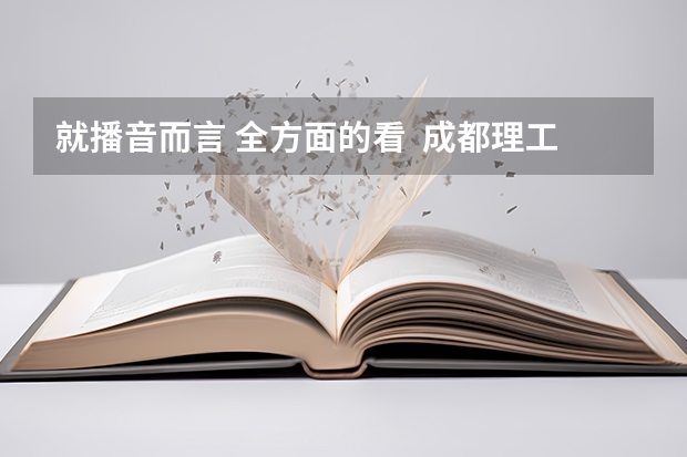 就播音而言 全方面的看  成都理工广播影视学院和河北传媒相比哪个更好呢？？？