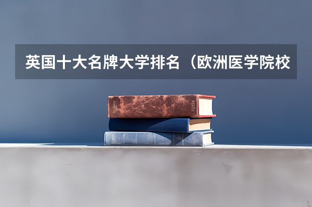 英国十大名牌大学排名（欧洲医学院校排名）