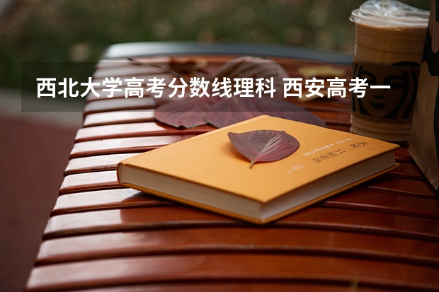 西北大学高考分数线理科 西安高考一本分数线2023