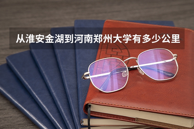 从淮安金湖到河南郑州大学有多少公里?