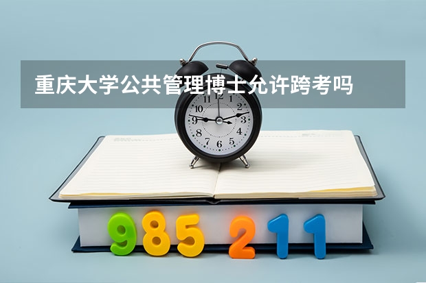重庆大学公共管理博士允许跨考吗