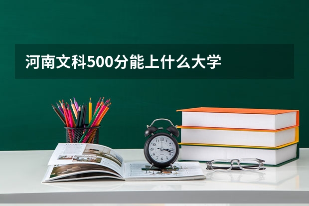 河南文科500分能上什么大学