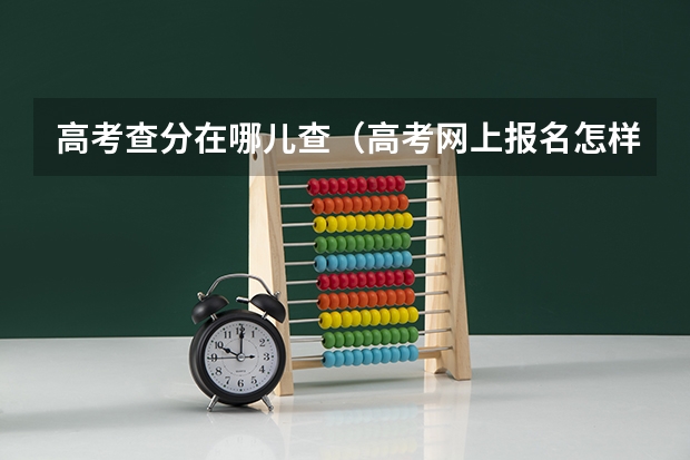 高考查分在哪儿查(高考网上报名怎样才算成功)