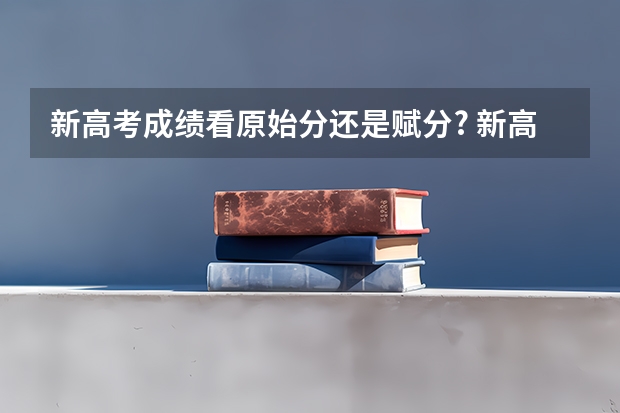 新高考成绩看原始分还是赋分? 新高考出分是赋分还是原始分