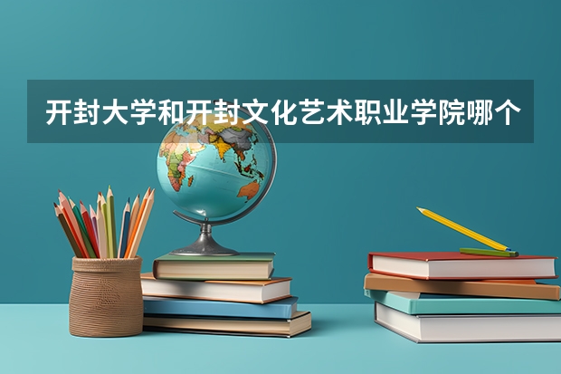 开封大学和开封文化艺术职业学院哪个好