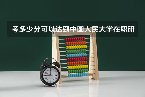 考多少分可以达到中国人民大学在职研究生分数线