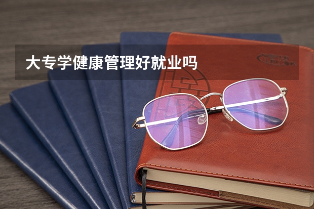 大专学健康管理好就业吗