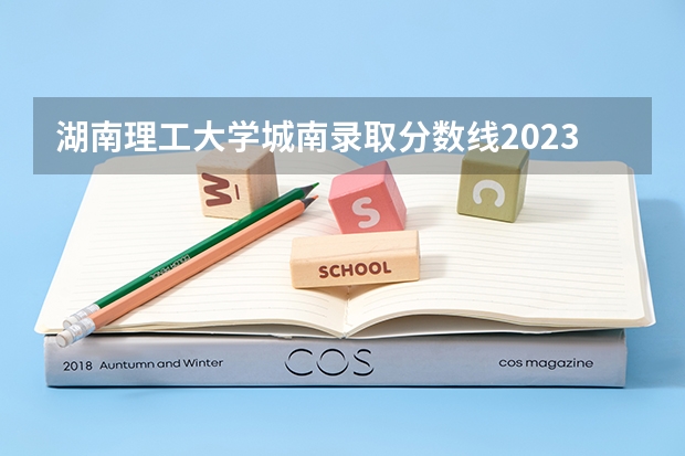 湖南理工大学城南录取分数线2023（湖南文科二本大学排名及分数线）