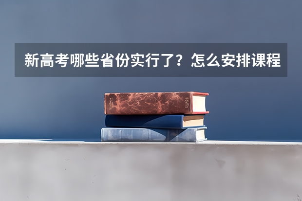 新高考哪些省份实行了？怎么安排课程？