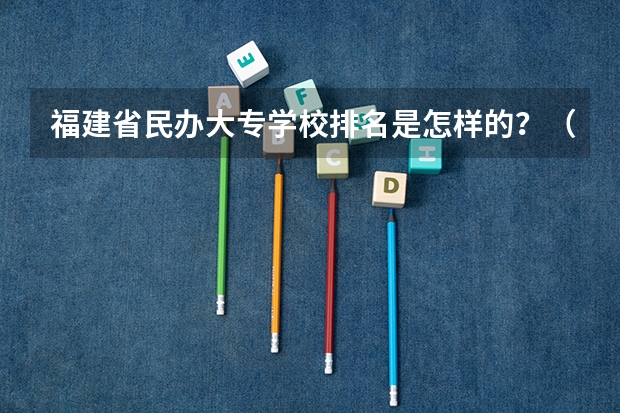 福建省民办大专学校排名是怎样的？（广东民办专科最新排名）