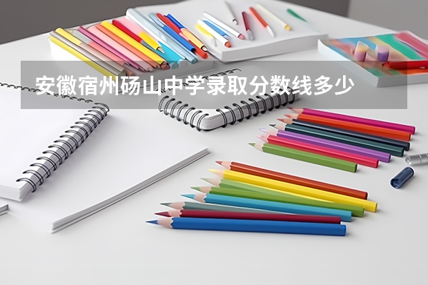 安徽宿州砀山中学录取分数线多少