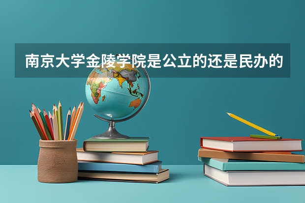 南京大学金陵学院是公立的还是民办的？它是二本院校还是三本院校？（江苏省的所有三本院校）