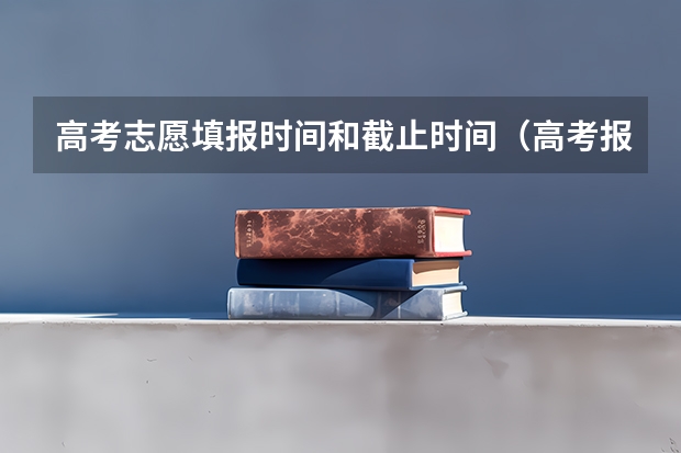 高考志愿填报时间和截止时间（高考报志愿几号结束）