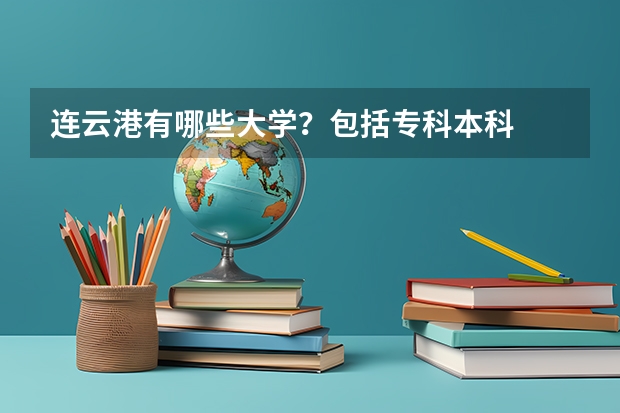 连云港有哪些大学？包括专科本科.
