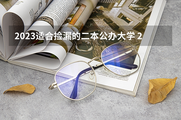 2023适合捡漏的二本公办大学 2023适合捡漏的二本公办大学