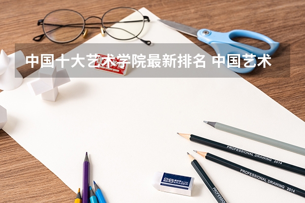 中国十大艺术学院最新排名 中国艺术类大学排名