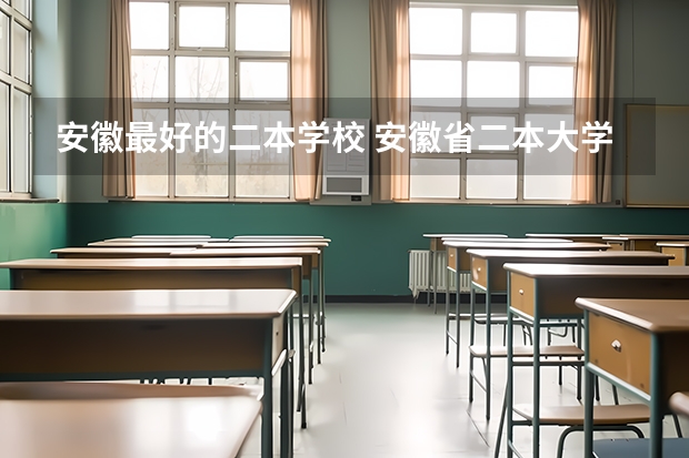安徽最好的二本学校 安徽省二本大学排名及分数线