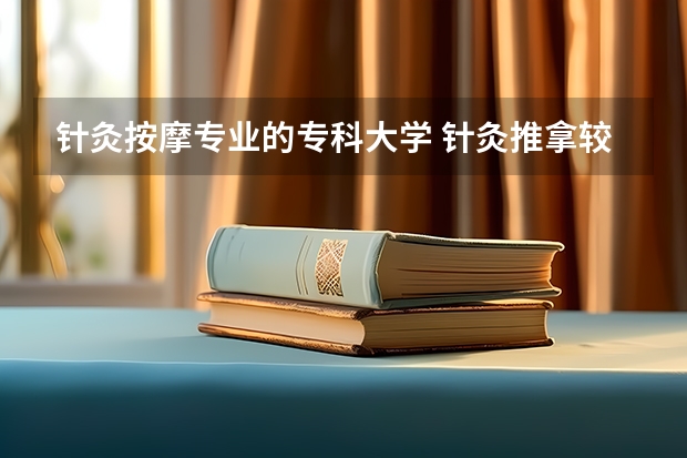 针灸按摩专业的专科大学 针灸推拿较好的大专学校