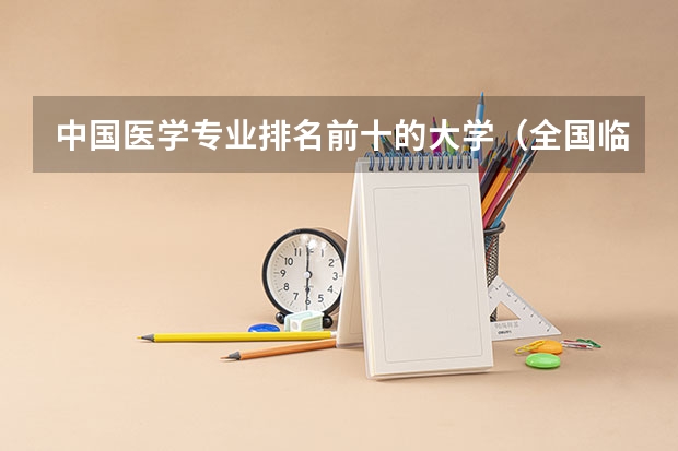 中国医学专业排名前十的大学（全国临床医学大学排名一览表）
