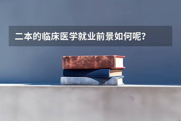二本的临床医学就业前景如何呢？