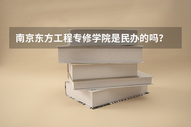 南京东方工程专修学院是民办的吗？