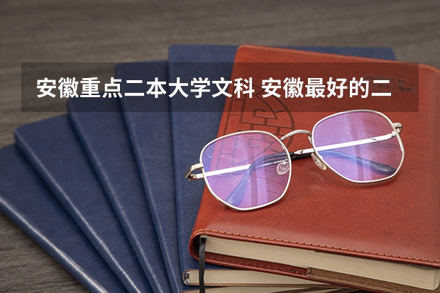 安徽重点二本大学文科 安徽最好的二本排名表
