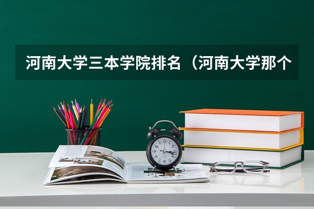 河南大学三本学院排名（河南大学那个专业比较好）