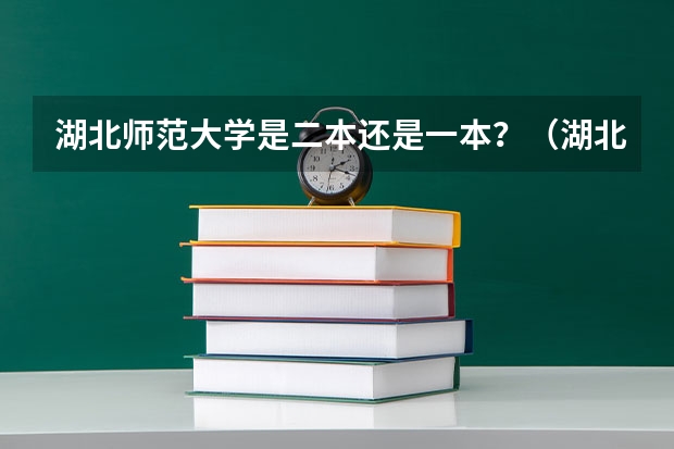 湖北师范大学是二本还是一本？（湖北二师是几本？）