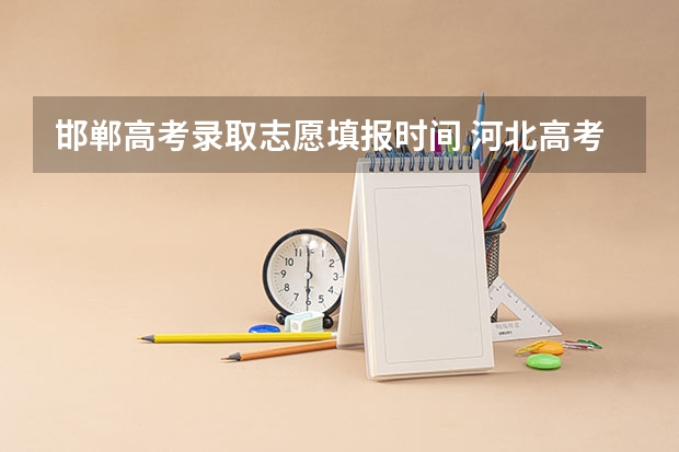 邯郸高考录取志愿填报时间 河北高考志愿填报时间确定