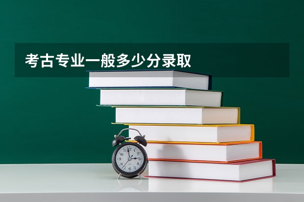 考古专业一般多少分录取