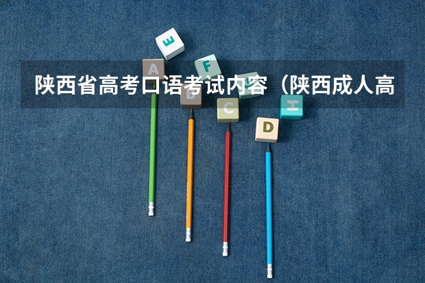 陕西省高考口语考试内容（陕西成人高考准考证打印注意事项？）
