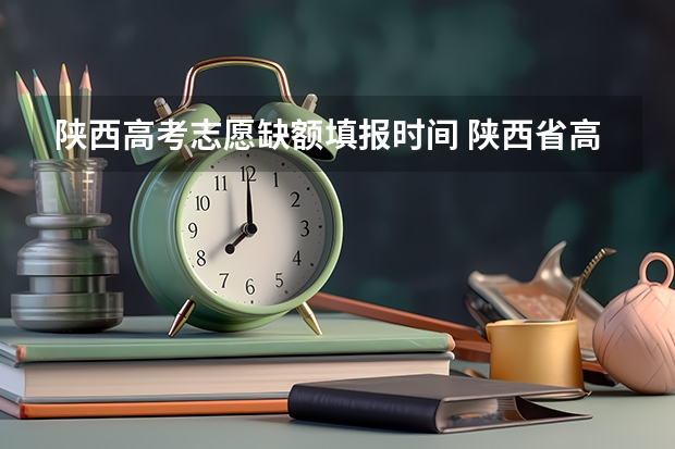 陕西高考志愿缺额填报时间 陕西省高考补录时间和补录流程