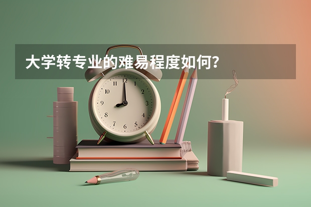 大学转专业的难易程度如何？