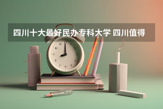 四川十大最好民办专科大学 四川值得上的民办大专排名