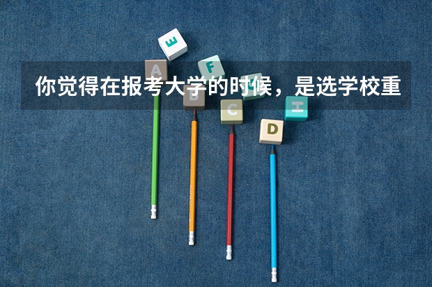 你觉得在报考大学的时候，是选学校重要，还是选专业重要？（报大学是学校重要还是专业重要）