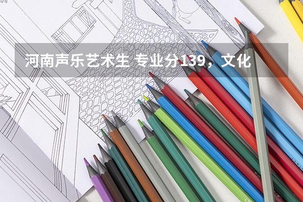 河南声乐艺术生 专业分139，文化课300左右能报什么样的学校