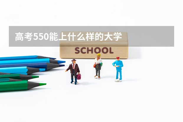 高考550能上什么样的大学