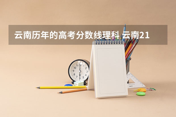云南历年的高考分数线理科 云南21年高考分数线