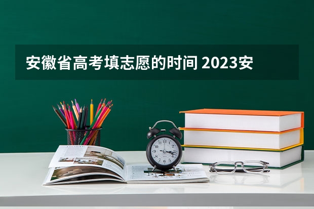 安徽省高考填志愿的时间 2023安徽高考分数公布时间