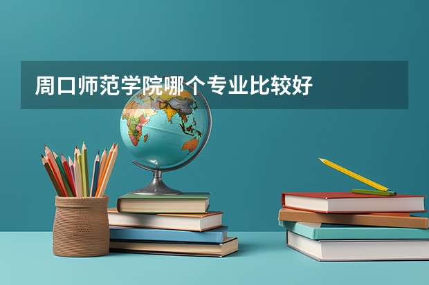 周口师范学院哪个专业比较好