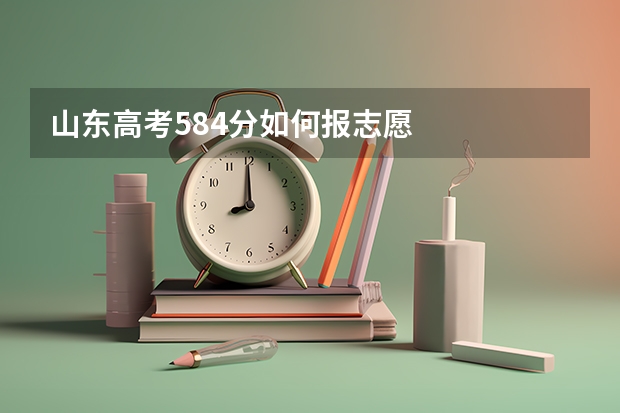 山东高考584分如何报志愿