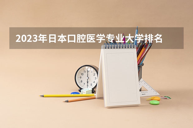 2023年日本口腔医学专业大学排名 日本艺术类大学排名一览