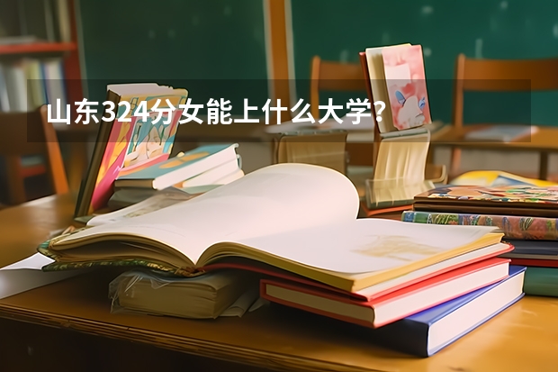 山东324分女能上什么大学？